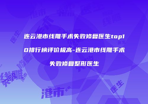 连云港市线雕手术失败修复医生top10排行榜评价极高-连云港市线雕手术失败修复整形医生