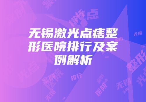 无锡激光点痣整形医院排行及案例解析