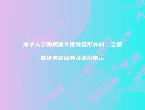 南华大学附属南华医院整形外科：全面整形美容服务及案例展示