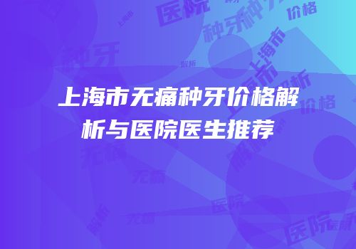 上海市无痛种牙价格解析与医院医生推荐