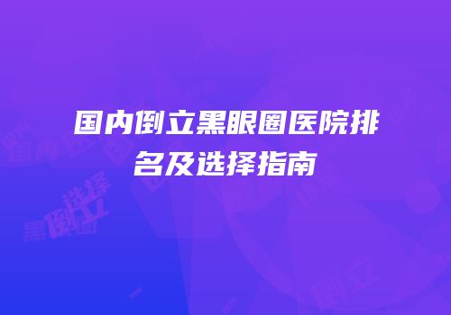 国内倒立黑眼圈医院排名及选择指南