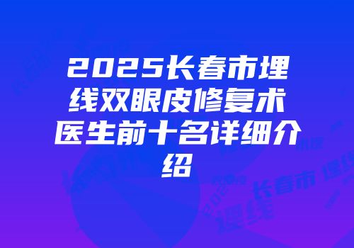 2025长春市埋线双眼皮修复术医生前十名详细介绍