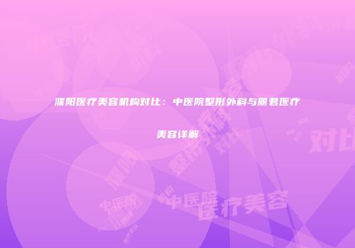 濮阳医疗美容机构对比：中医院整形外科与丽君医疗美容详解