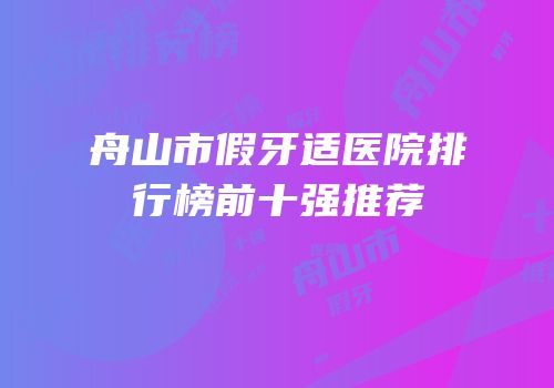 舟山市假牙适医院排行榜前十强推荐