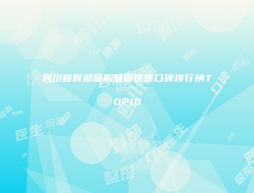 四川省臀部吸脂整形医生口碑排行榜TOP10