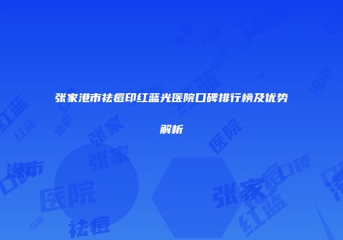 张家港市祛痘印红蓝光医院口碑排行榜及优势解析