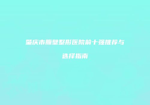 肇庆市腹壁整形医院前十强推荐与选择指南