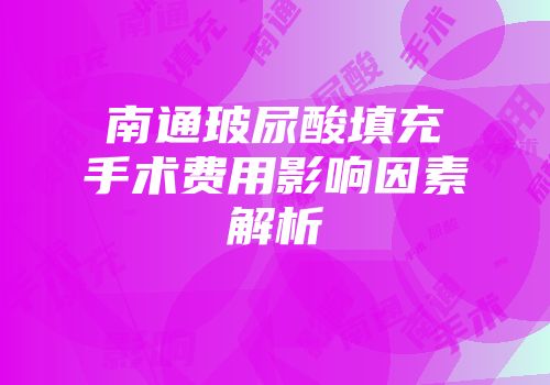 南通玻尿酸填充手术费用影响因素解析