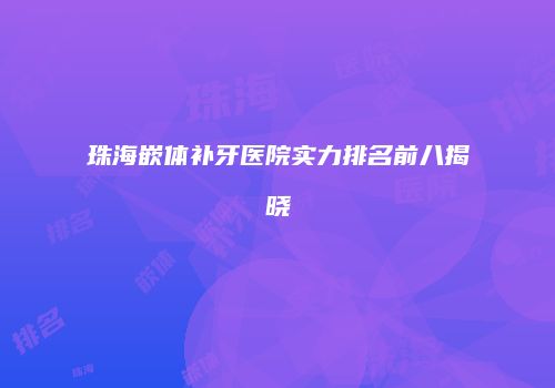 珠海嵌体补牙医院实力排名前八揭晓
