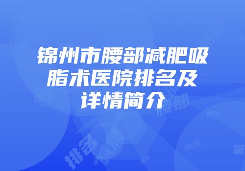 锦州市腰部减肥吸脂术医院排名及详情简介