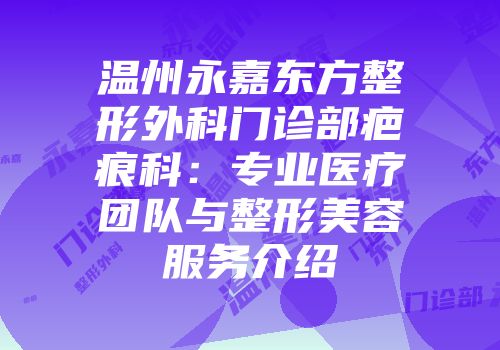 温州永嘉东方整形外科门诊部疤痕科：专业医疗团队与整形美容服务介绍