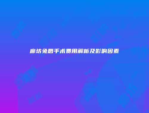 廊坊兔唇手术费用解析及影响因素