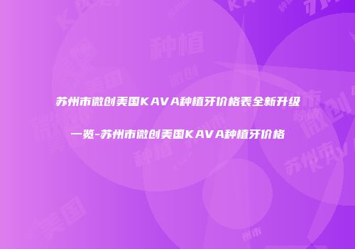 苏州市微创美国KAVA种植牙价格表全新升级一览-苏州市微创美国KAVA种植牙价格