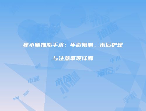 瘦小腿抽脂手术：年龄限制、术后护理与注意事项详解