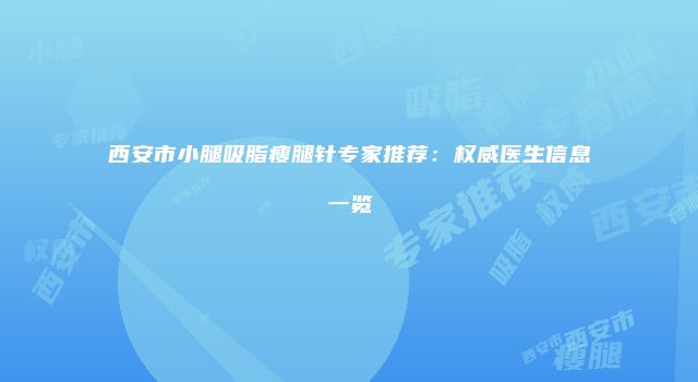 西安市小腿吸脂瘦腿针专家推荐：权威医生信息一览