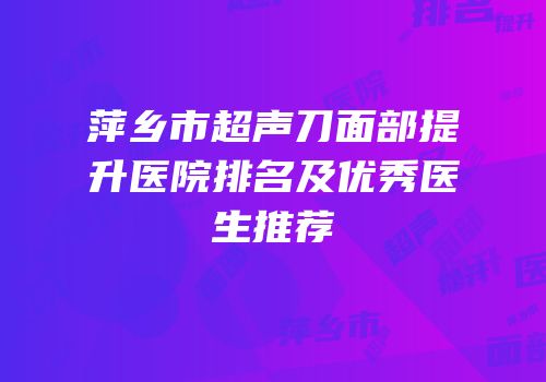 萍乡市超声刀面部提升医院排名及优秀医生推荐