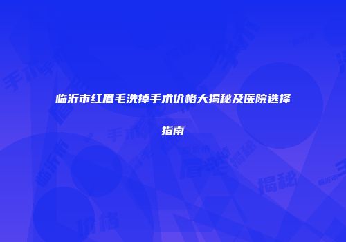 临沂市红眉毛洗掉手术价格大揭秘及医院选择指南