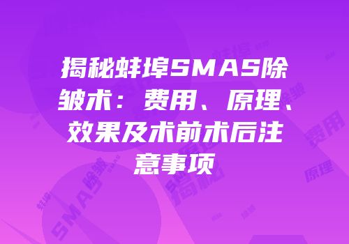 揭秘蚌埠SMAS除皱术：费用、原理、效果及术前术后注意事项