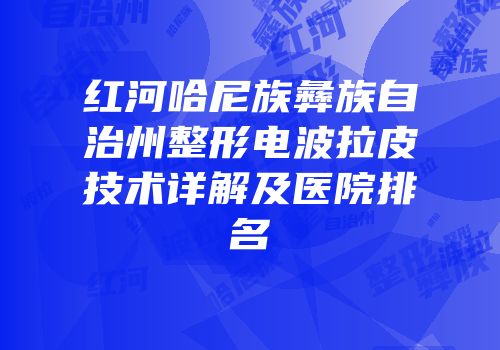 红河哈尼族彝族自治州整形电波拉皮技术详解及医院排名