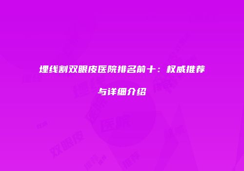 埋线割双眼皮医院排名前十：权威推荐与详细介绍