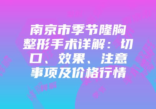南京市季节隆胸整形手术详解：切口、效果、注意事项及价格行情