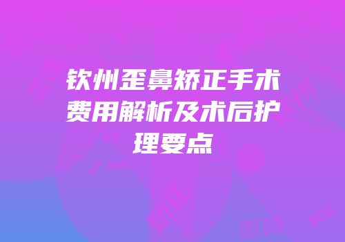 钦州歪鼻矫正手术费用解析及术后护理要点