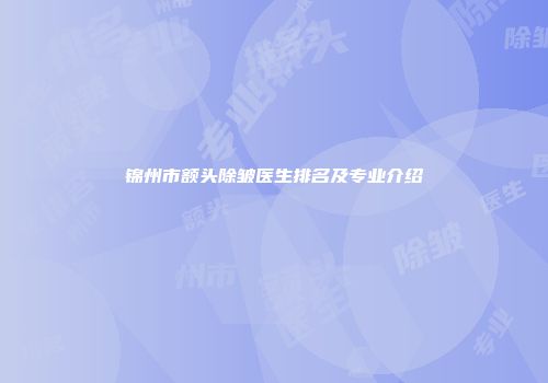 锦州市额头除皱医生排名及专业介绍