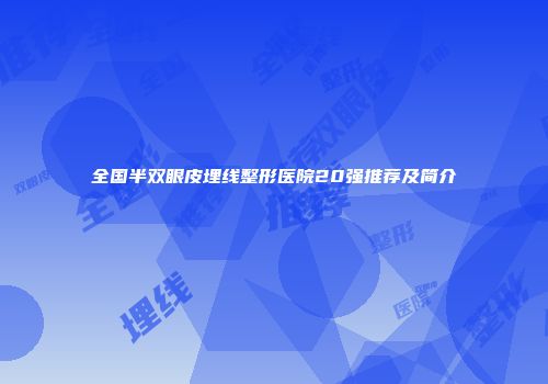 全国半双眼皮埋线整形医院20强推荐及简介