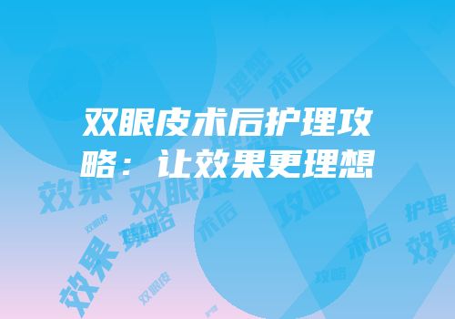 双眼皮术后护理攻略：让效果更理想