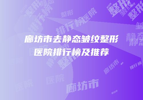 廊坊市去静态皱纹整形医院排行榜及推荐