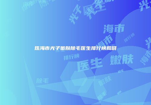 珠海市光子嫩肤除毛医生排行榜揭晓
