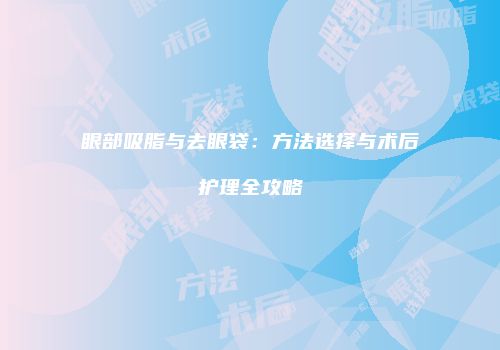 眼部吸脂与去眼袋：方法选择与术后护理全攻略