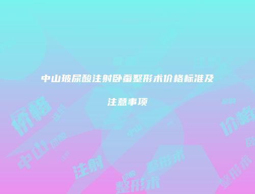 中山玻尿酸注射卧蚕整形术价格标准及注意事项