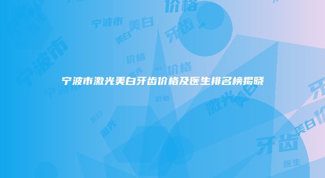 宁波市激光美白牙齿价格及医生排名榜揭晓