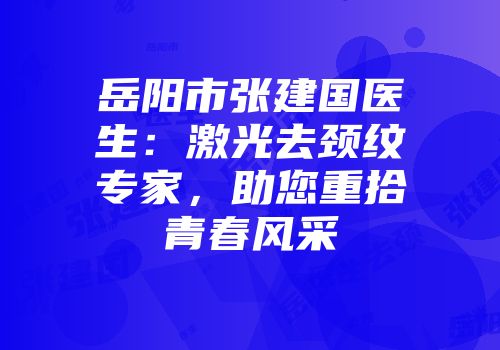 岳阳市张建国医生：激光去颈纹专家，助您重拾青春风采