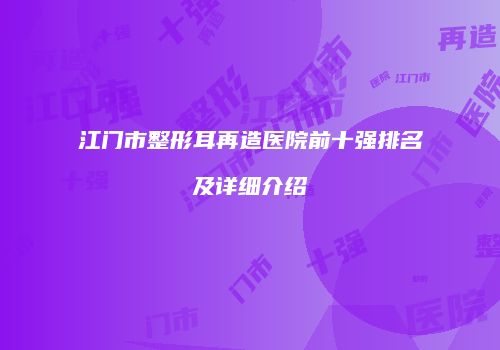 江门市整形耳再造医院前十强排名及详细介绍