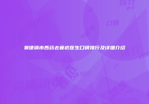 景德镇市西药去痤疮医生口碑排行及详细介绍