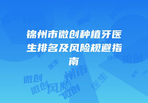 锦州市微创种植牙医生排名及风险规避指南