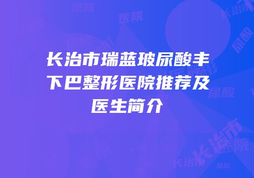 长治市瑞蓝玻尿酸丰下巴整形医院推荐及医生简介