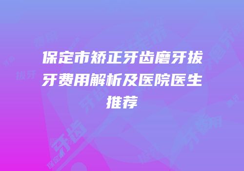 保定市矫正牙齿磨牙拔牙费用解析及医院医生推荐