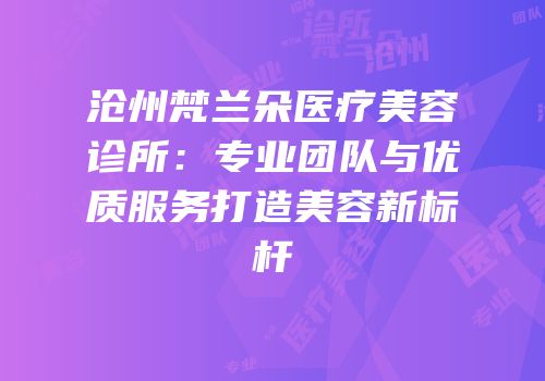 沧州梵兰朵医疗美容诊所：专业团队与优质服务打造美容新标杆