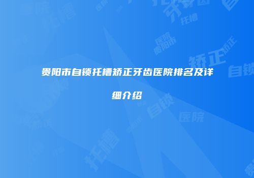 贵阳市自锁托槽矫正牙齿医院排名及详细介绍
