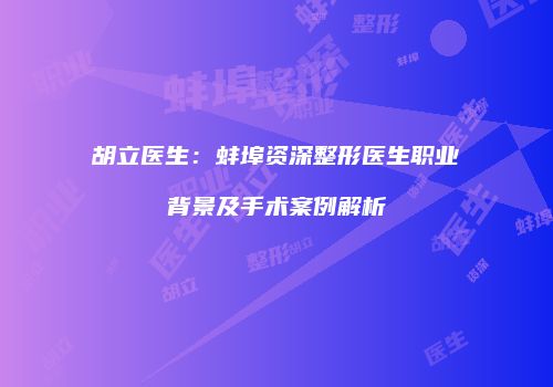 胡立医生：蚌埠资深整形医生职业背景及手术案例解析