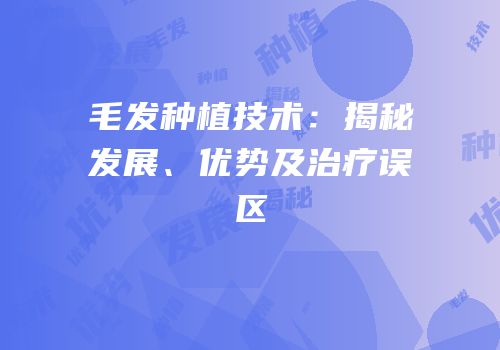 毛发种植技术：揭秘发展、优势及治疗误区