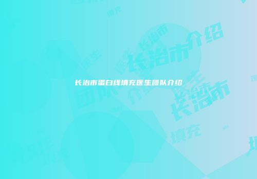 长治市蛋白线填充医生团队介绍