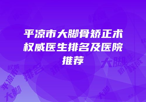 平凉市大脚骨矫正术权威医生排名及医院推荐