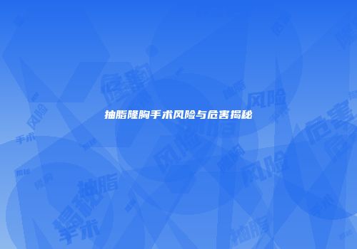 抽脂隆胸手术风险与危害揭秘