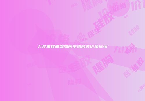 九江市硅胶隆胸医生排名及价格详情