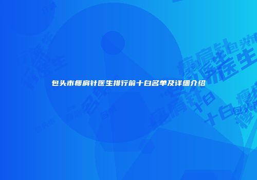 包头市瘦肩针医生排行前十白名单及详细介绍