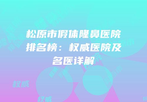 松原市假体隆鼻医院排名榜：权威医院及名医详解